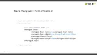 faces-config.xml: EnvironmentBean
19#engageug
<?xml version="1.0" encoding="UTF-8"?>
<faces-config>
<!-- Environment Bean -->
<managed-bean>
<managed-bean-name>env</managed-bean-name>
<managed-bean-class>com.icsug.EnvironmentBean
</managed-bean-class>
<managed-bean-scope>view</managed-bean-scope>
</managed-bean>
</faces-config>
 