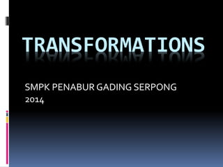TRANSFORMATIONS
SMPK PENABUR GADING SERPONG
2014
 