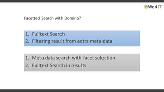 Facetted Search with Domino?
1. Fulltext Search
2. Filtering result from extra meta data
1. Meta data search with facet selection
2. Fulltext Search in results
 