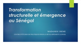 Transformation
structurelle et émergence
au Sénégal
MADANIOU DIEME
CENTRE D’ÉTUDES DE POLITIQUES POUR LE DÉVELOPPEMENT (CEPOD)
 