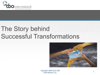 The Story behind 
Successful Transformations 
Copyright 2009-2014 TBO 
International, LLC 1 
Copyright 2009-2014 TBO International, LLC 
 