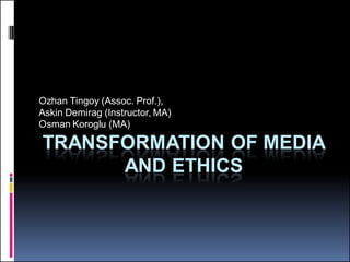 TRANSFORMATION OF MEDIA
AND ETHICS
Ozhan Tingoy (Assoc. Prof.),
Askin Demirag (Instructor, MA)
Osman Koroglu (MA)
 
