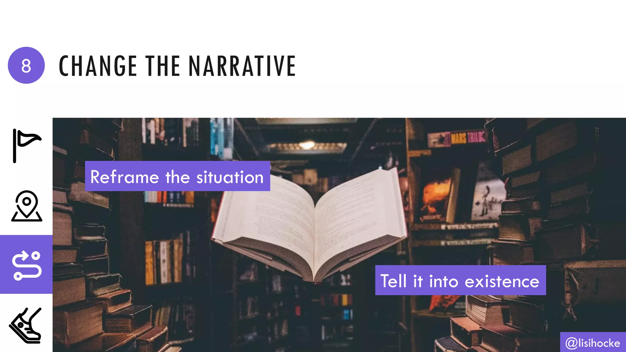 CHANGE THE NARRATIVE
@lisihocke
Reframe the situation
Tell it into existence
8
 