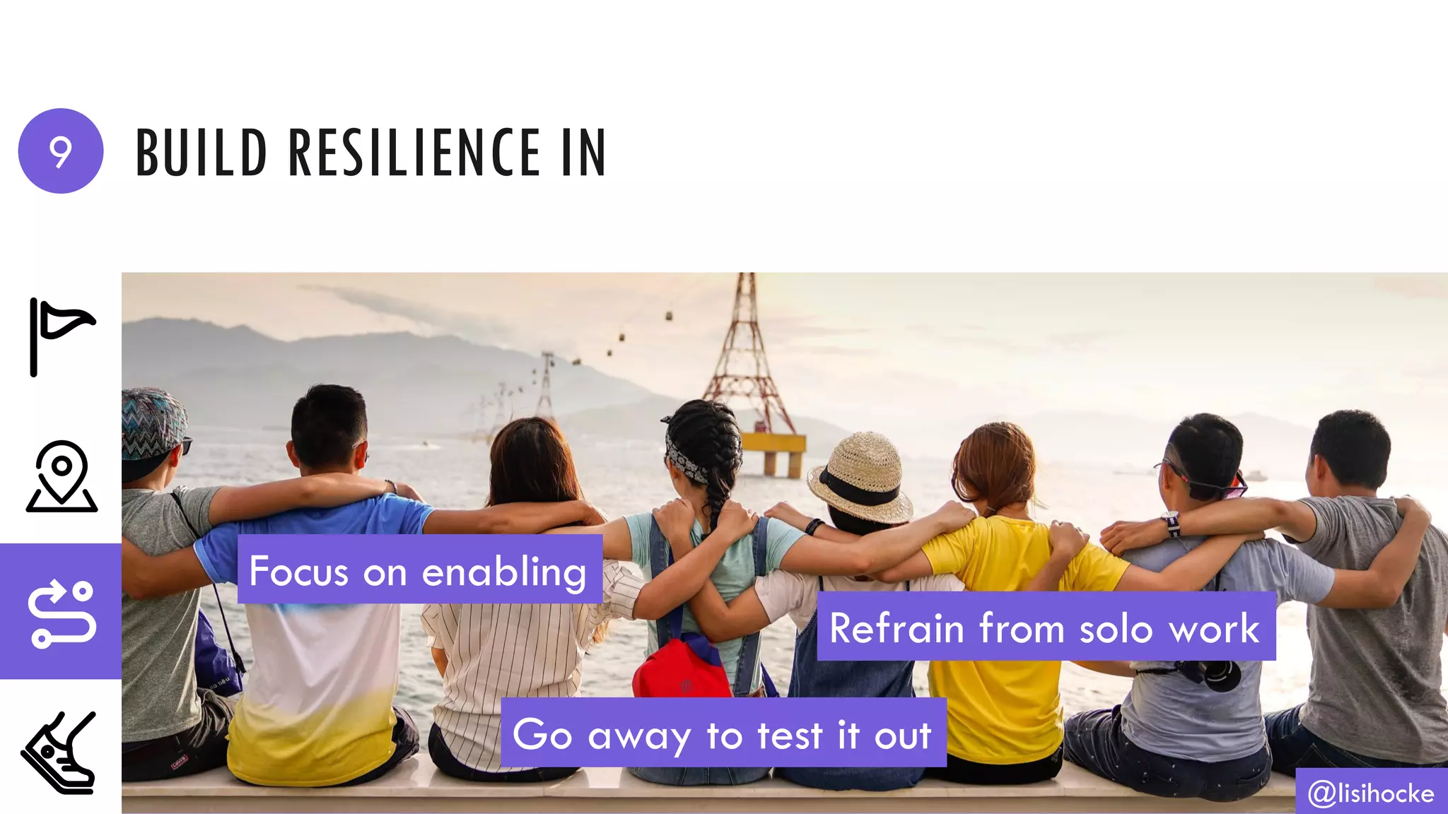 BUILD RESILIENCE IN
@lisihocke
Focus on enabling
Refrain from solo work
Go away to test it out
9
 