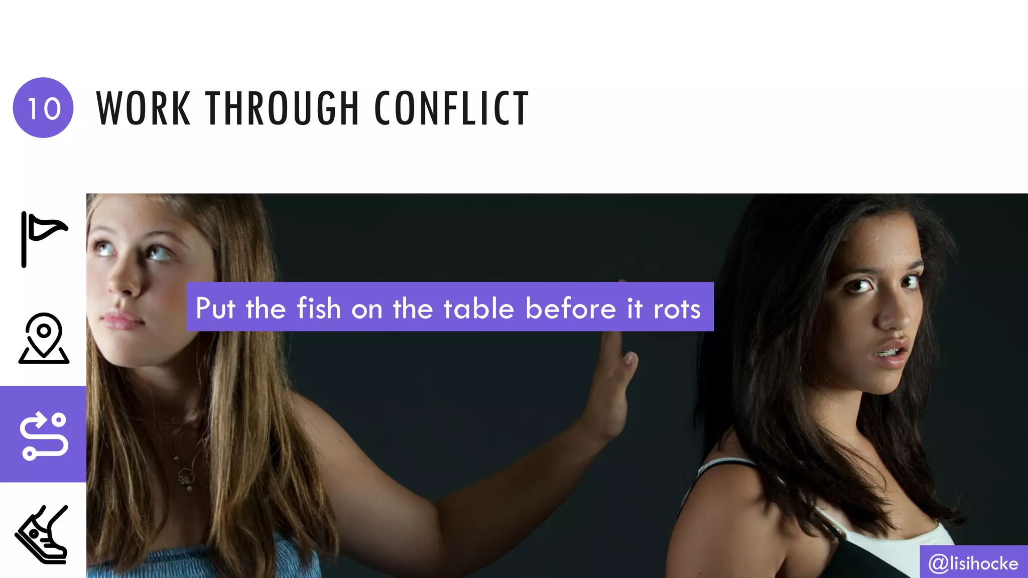 WORK THROUGH CONFLICT
@lisihocke
Put the fish on the table before it rots
10
 