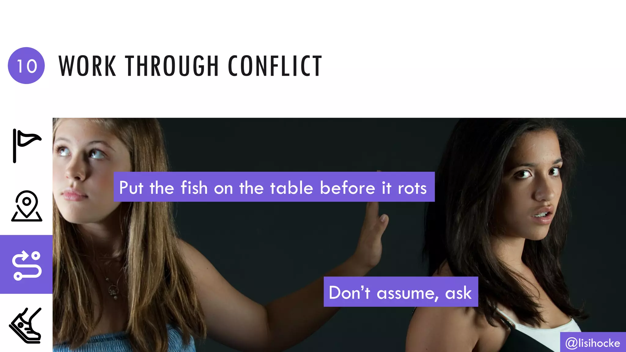 WORK THROUGH CONFLICT
@lisihocke
Put the fish on the table before it rots
Don’t assume, ask
10
 