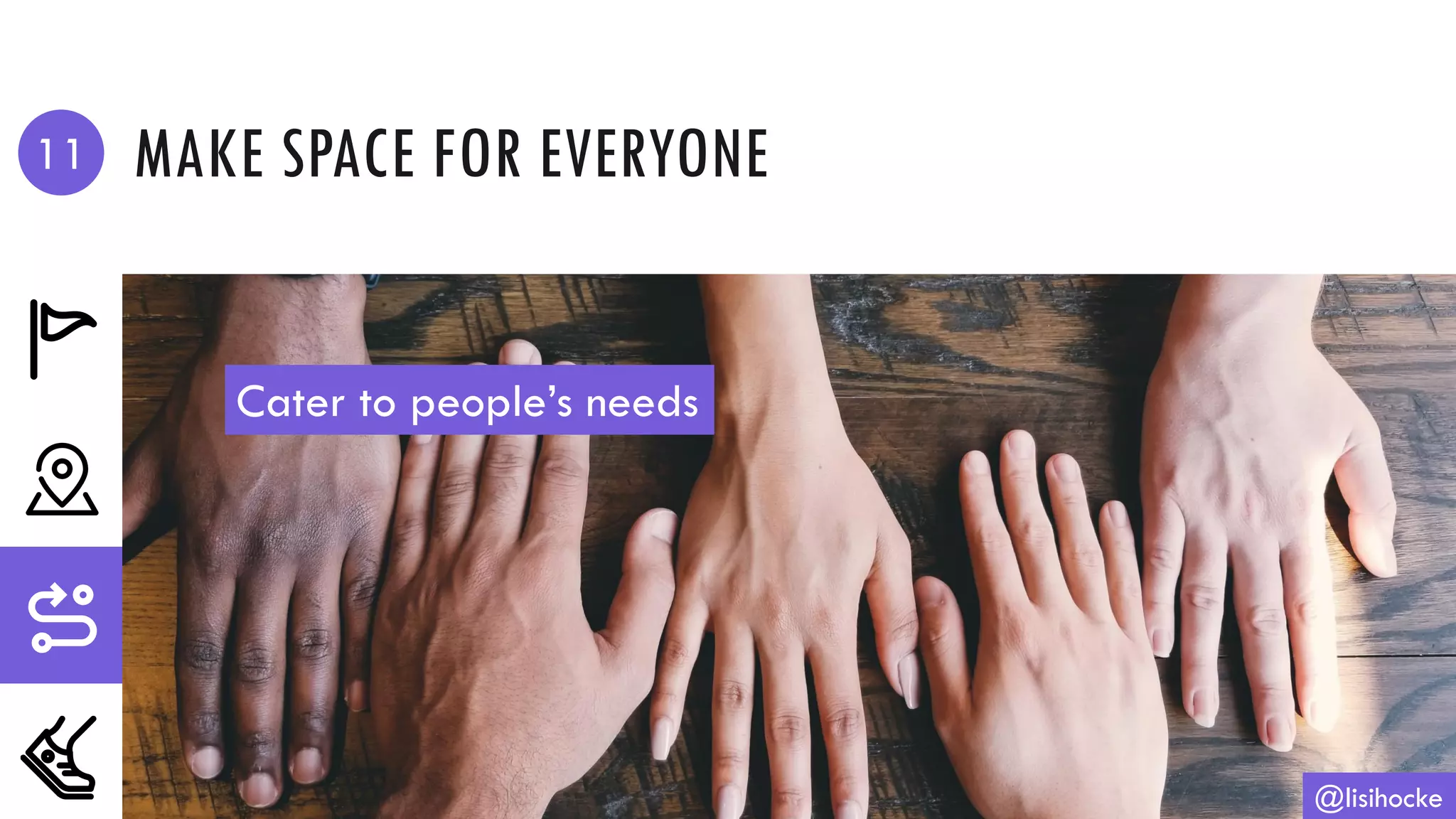 MAKE SPACE FOR EVERYONE
@lisihocke
Cater to people’s needs
11
 