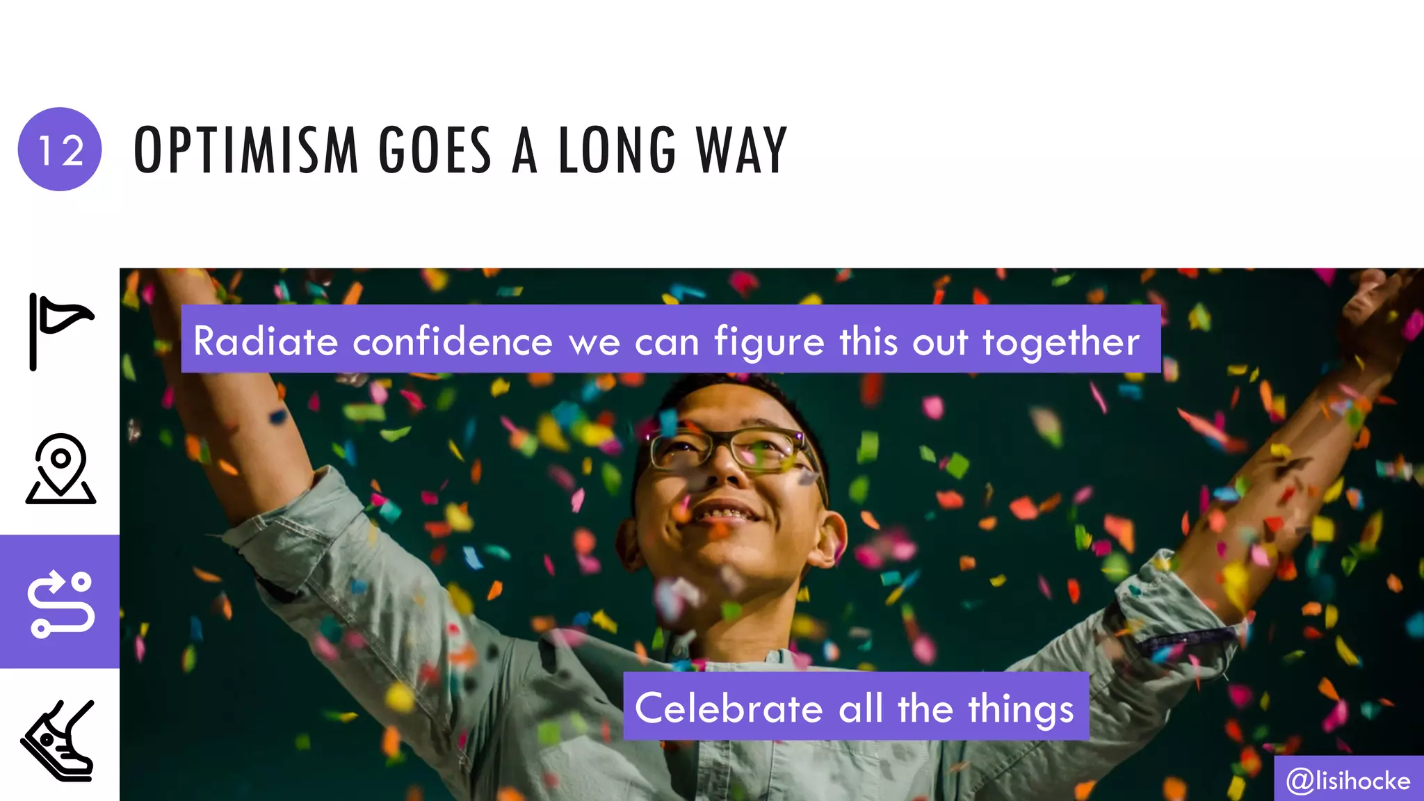 OPTIMISM GOES A LONG WAY
@lisihocke
Radiate confidence we can figure this out together
Celebrate all the things
12
 