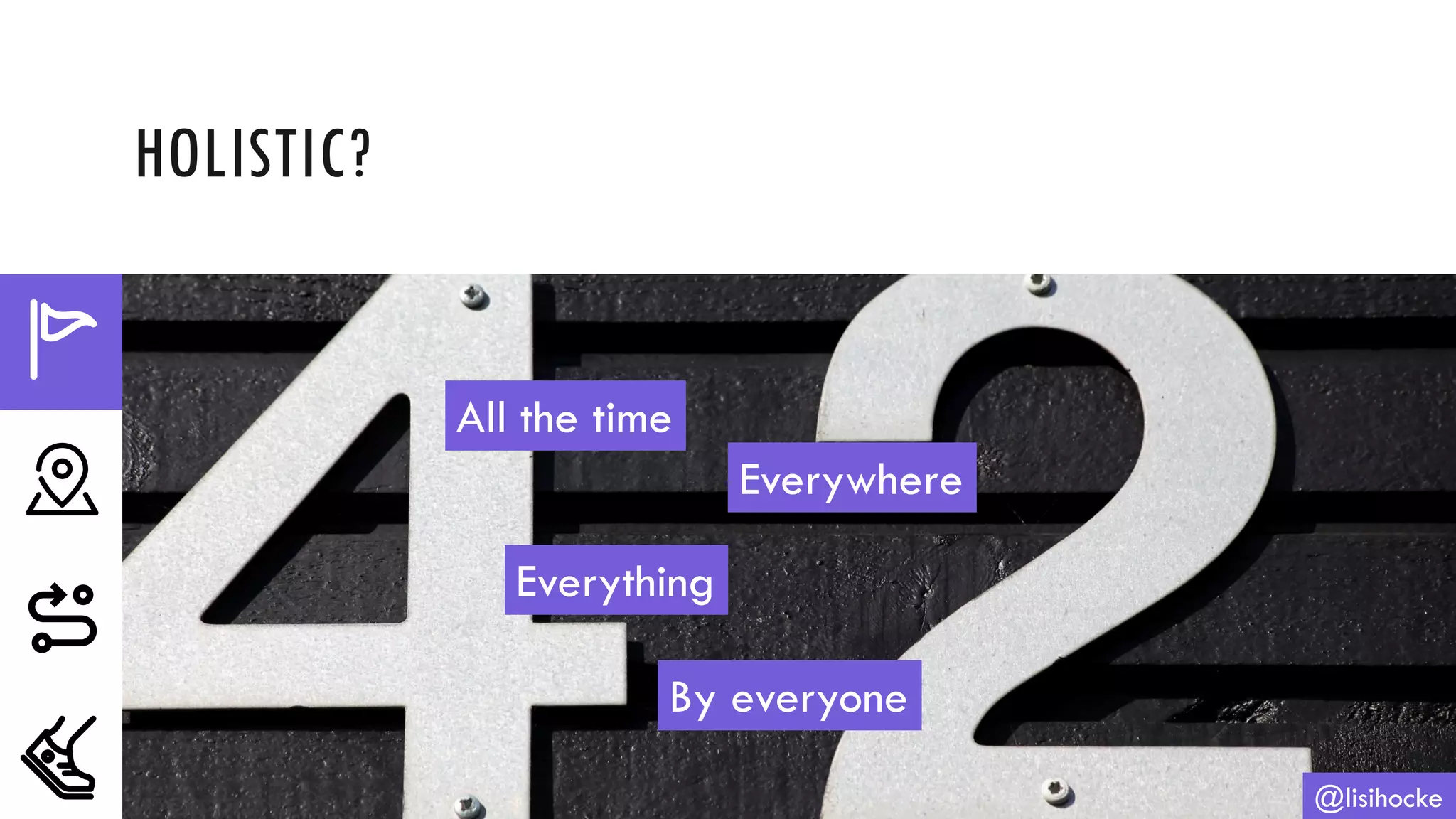 HOLISTIC?
@lisihocke
All the time
Everywhere
By everyone
Everything
 