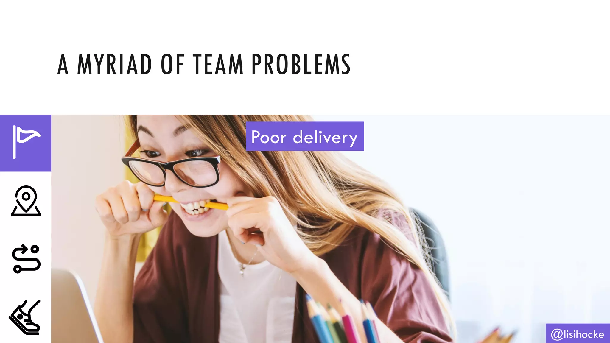 A MYRIAD OF TEAM PROBLEMS
@lisihocke
Poor delivery
 