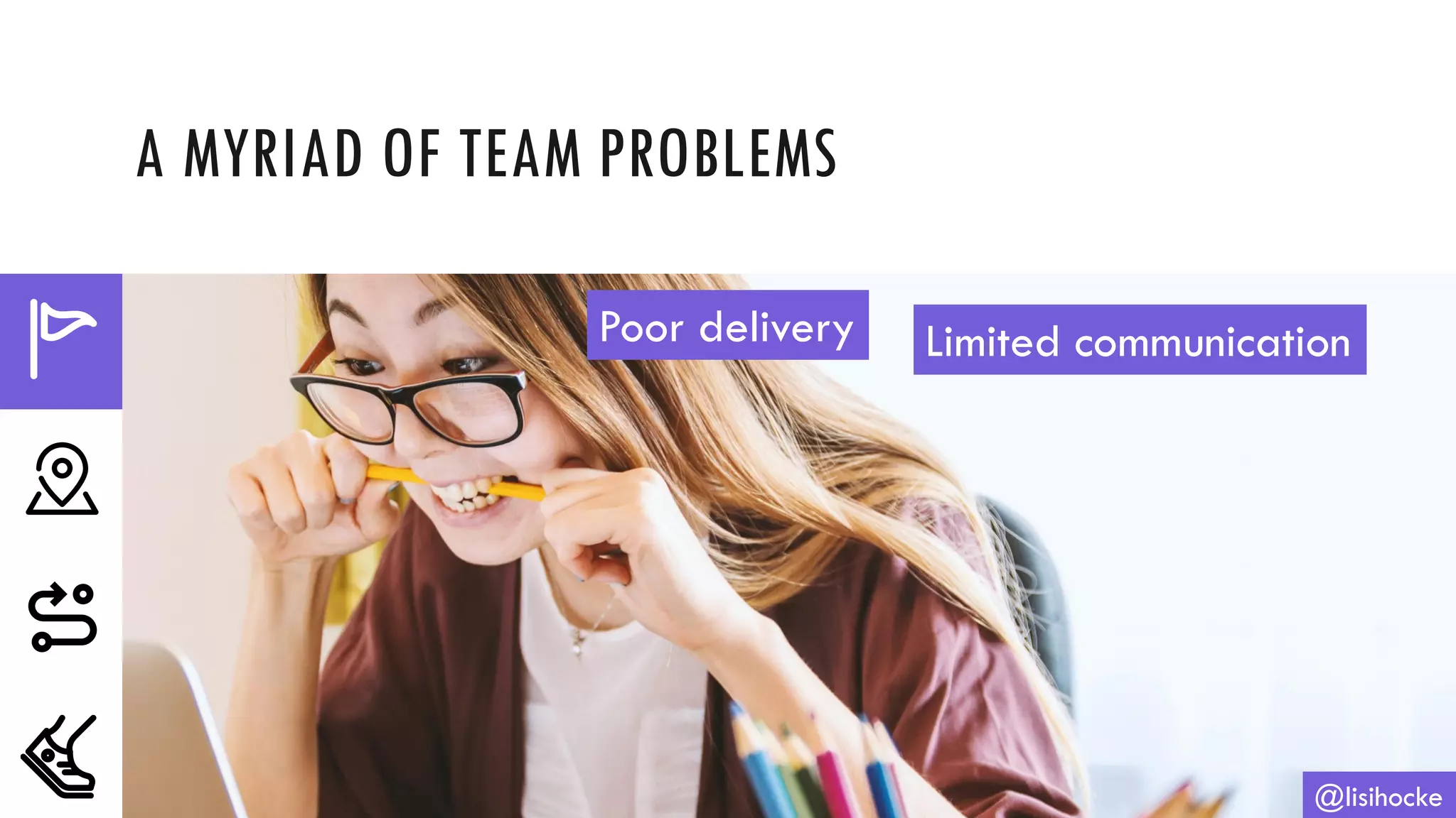 A MYRIAD OF TEAM PROBLEMS
@lisihocke
Poor delivery Limited communication
 
