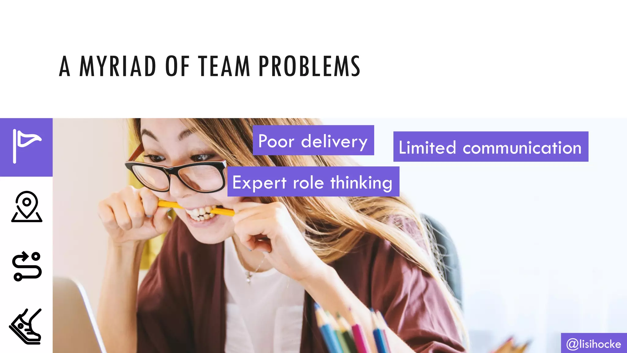 A MYRIAD OF TEAM PROBLEMS
@lisihocke
Poor delivery Limited communication
Expert role thinking
 