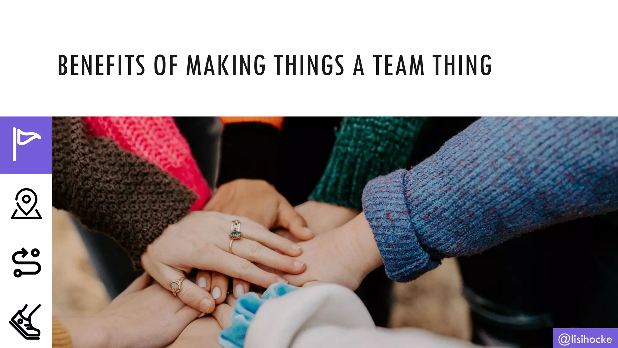 BENEFITS OF MAKING THINGS A TEAM THING
@lisihocke
 