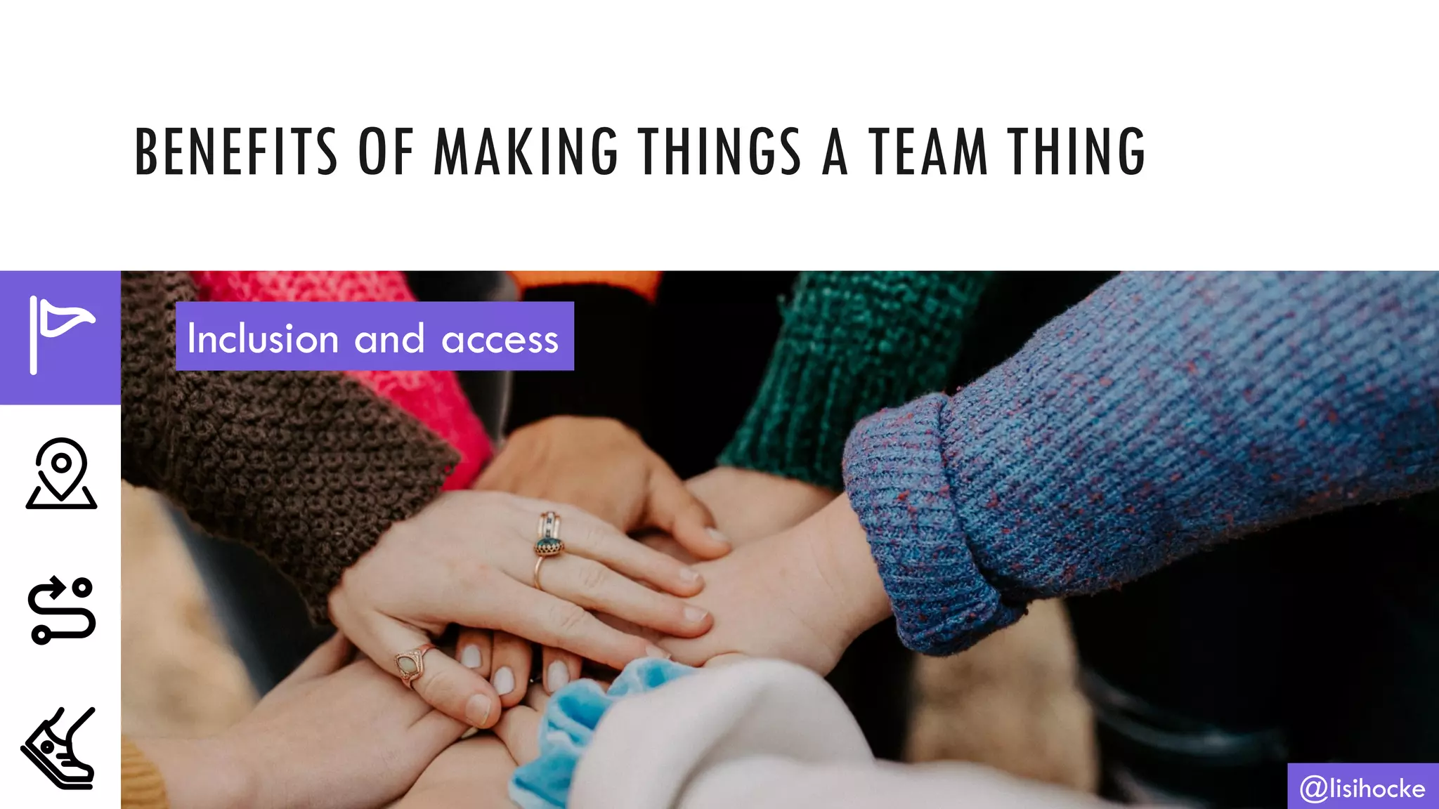 BENEFITS OF MAKING THINGS A TEAM THING
@lisihocke
Inclusion and access
 
