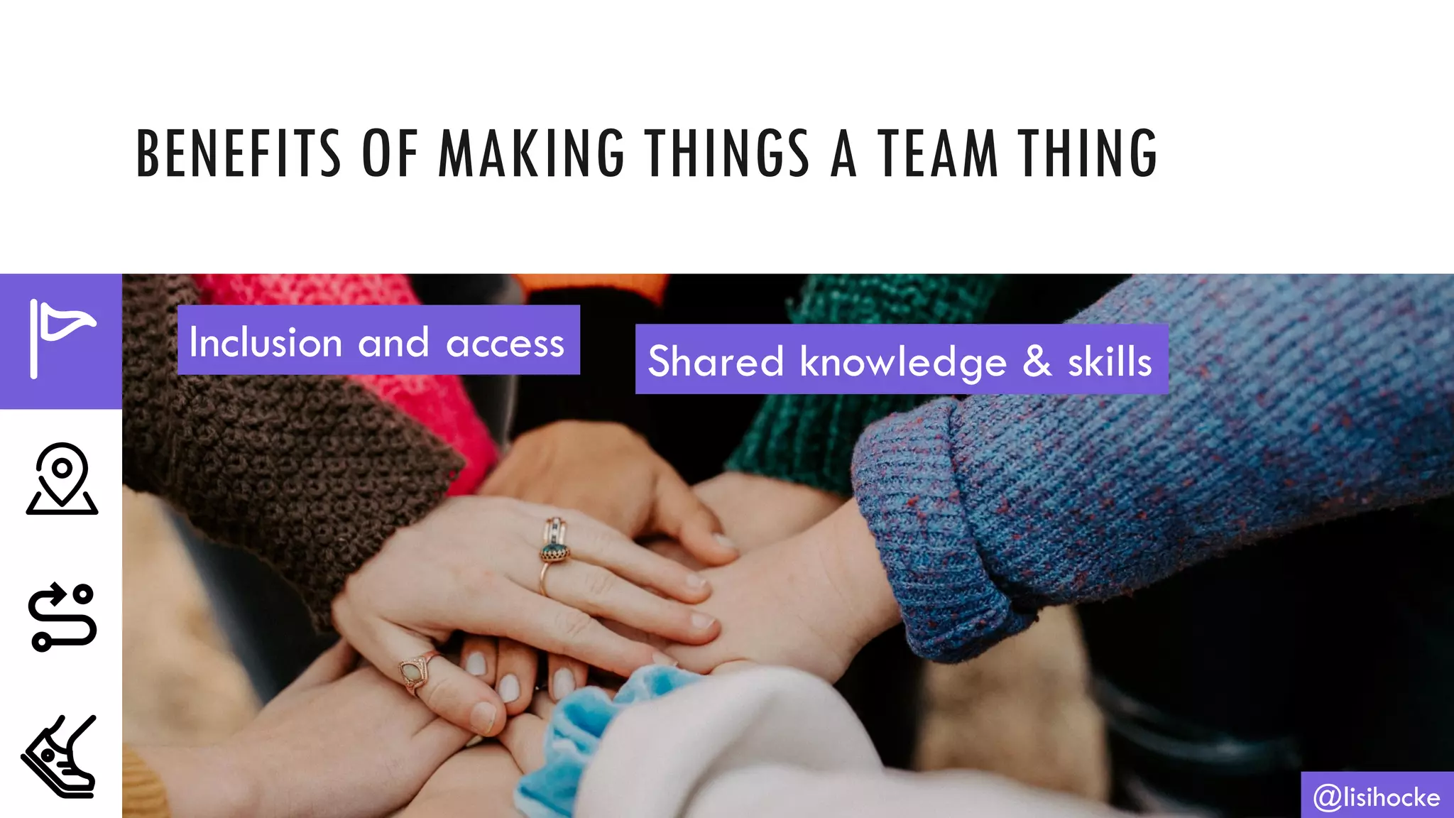 BENEFITS OF MAKING THINGS A TEAM THING
@lisihocke
Inclusion and access Shared knowledge & skills
 