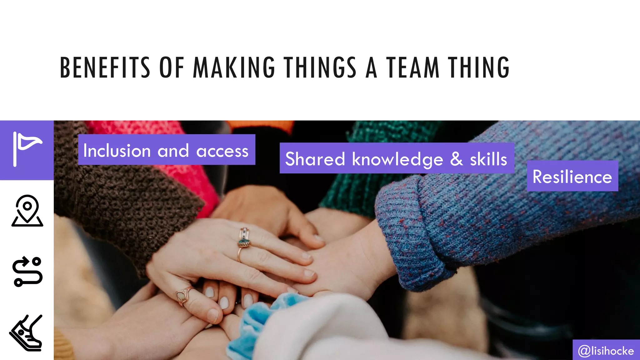 BENEFITS OF MAKING THINGS A TEAM THING
@lisihocke
Inclusion and access Shared knowledge & skills
Resilience
 