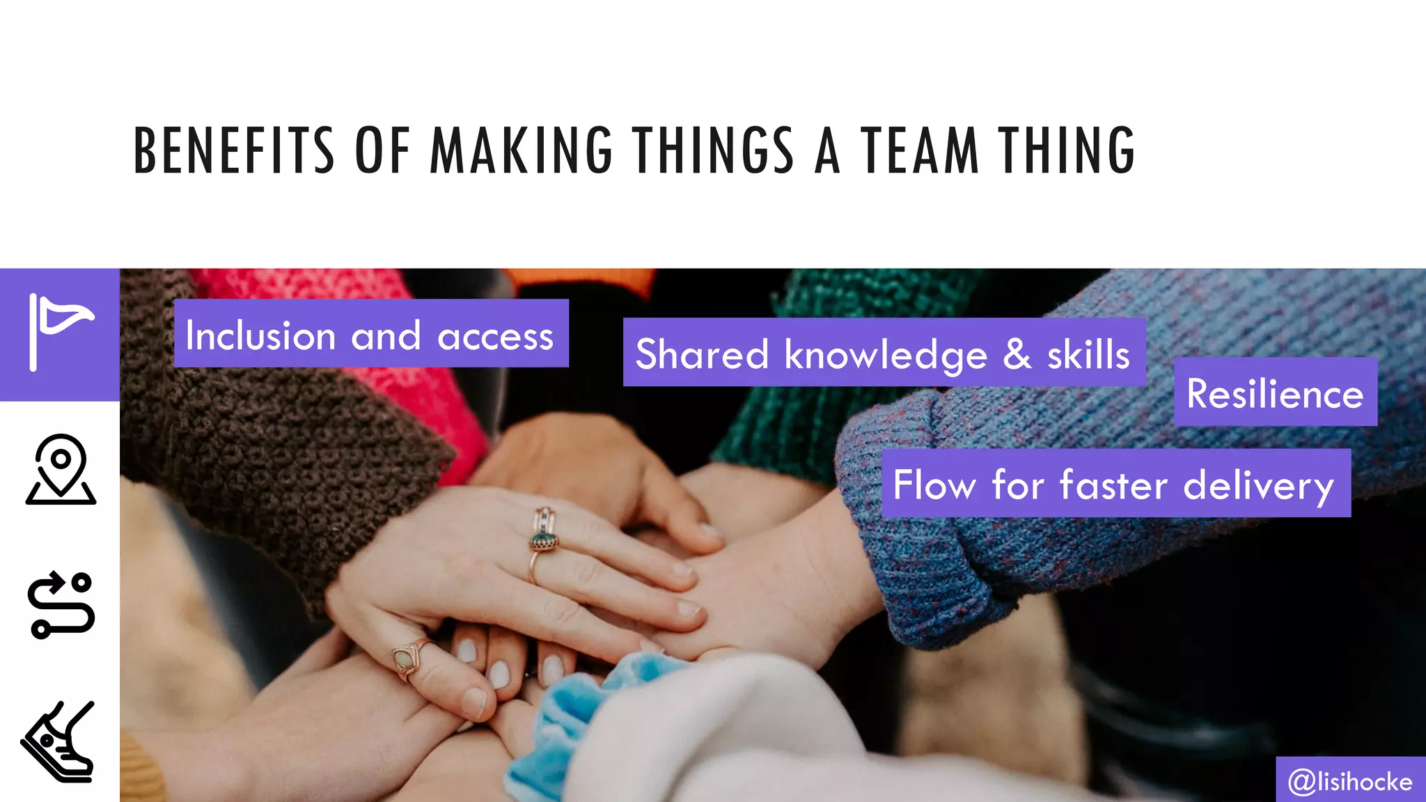 BENEFITS OF MAKING THINGS A TEAM THING
@lisihocke
Inclusion and access Shared knowledge & skills
Resilience
Flow for faster delivery
 