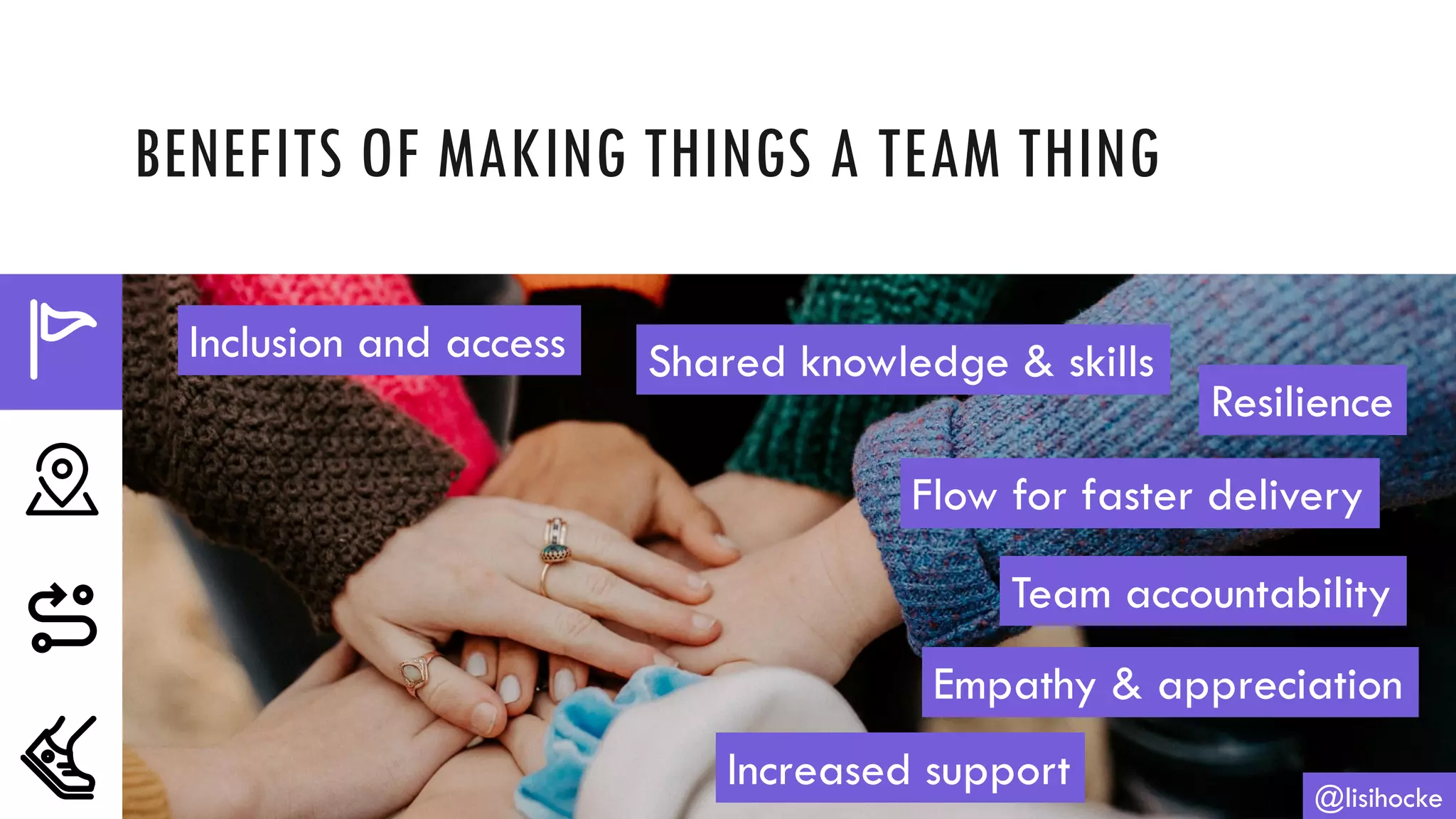BENEFITS OF MAKING THINGS A TEAM THING
@lisihocke
Inclusion and access Shared knowledge & skills
Resilience
Flow for faster delivery
Team accountability
Empathy & appreciation
Increased support
 