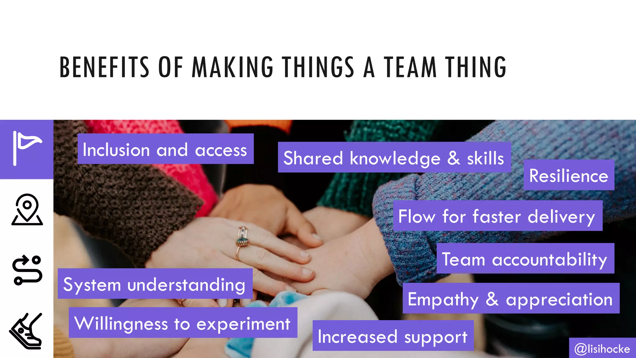 BENEFITS OF MAKING THINGS A TEAM THING
@lisihocke
Inclusion and access Shared knowledge & skills
Resilience
Flow for faster delivery
Team accountability
Empathy & appreciation
Increased support
Willingness to experiment
System understanding
 