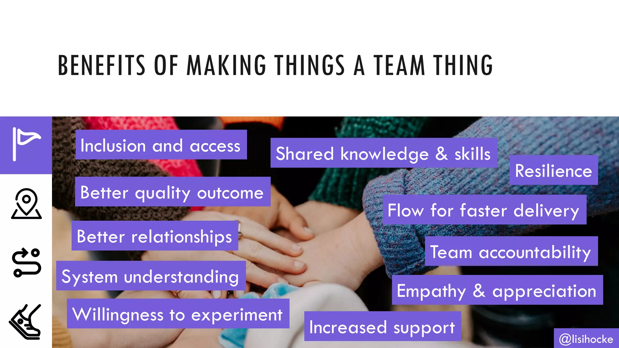 BENEFITS OF MAKING THINGS A TEAM THING
@lisihocke
Inclusion and access Shared knowledge & skills
Resilience
Flow for faster delivery
Team accountability
Empathy & appreciation
Increased support
Willingness to experiment
System understanding
Better quality outcome
Better relationships
 
