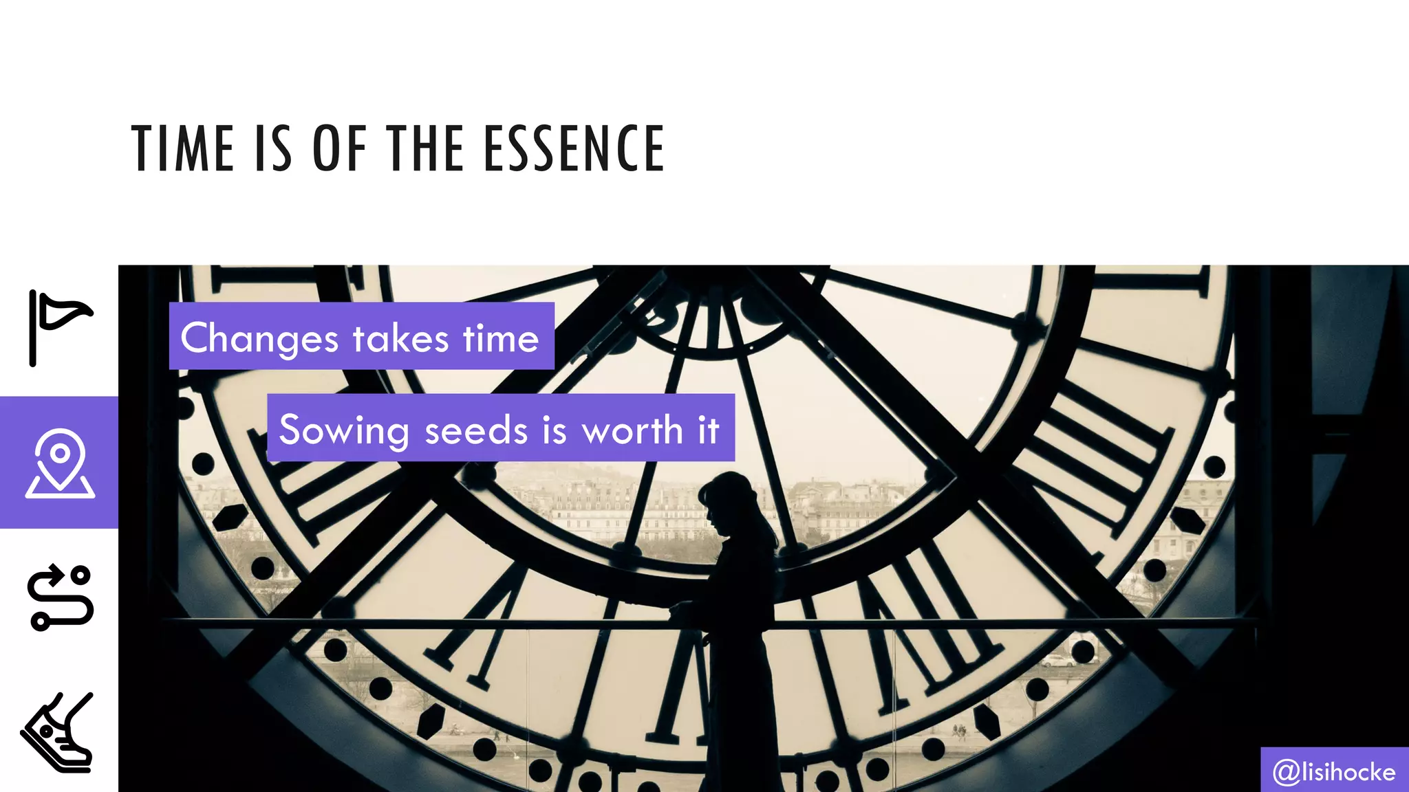 TIME IS OF THE ESSENCE
@lisihocke
Changes takes time
Sowing seeds is worth it
 