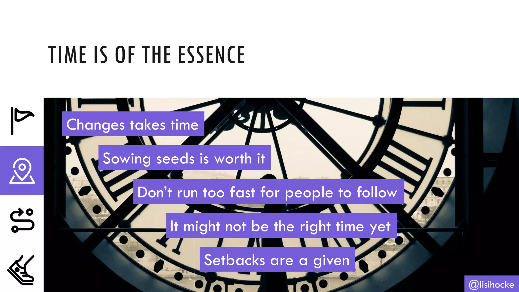 TIME IS OF THE ESSENCE
@lisihocke
Changes takes time
Sowing seeds is worth it
Don’t run too fast for people to follow
It might not be the right time yet
Setbacks are a given
 