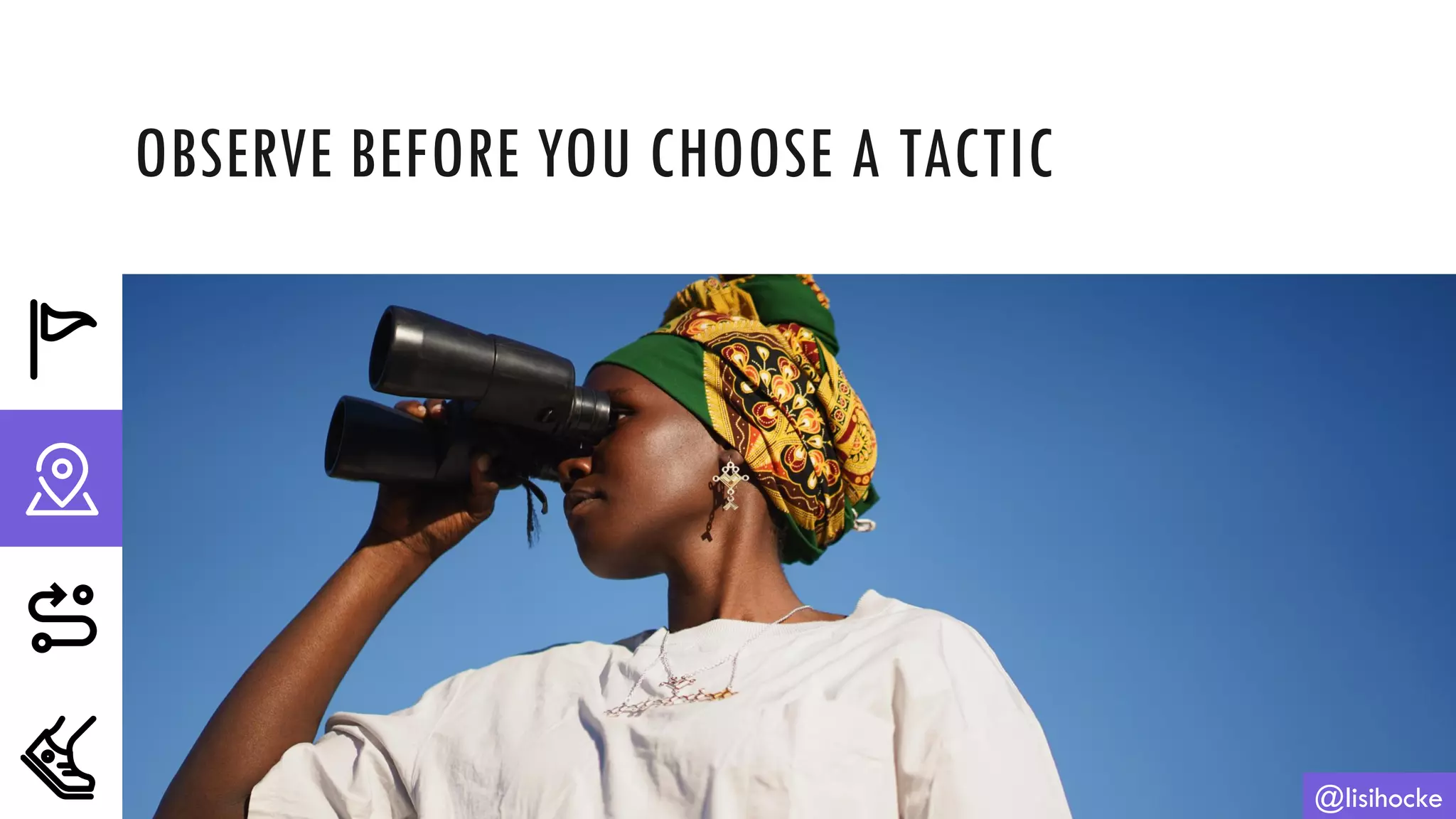 OBSERVE BEFORE YOU CHOOSE A TACTIC
@lisihocke
 