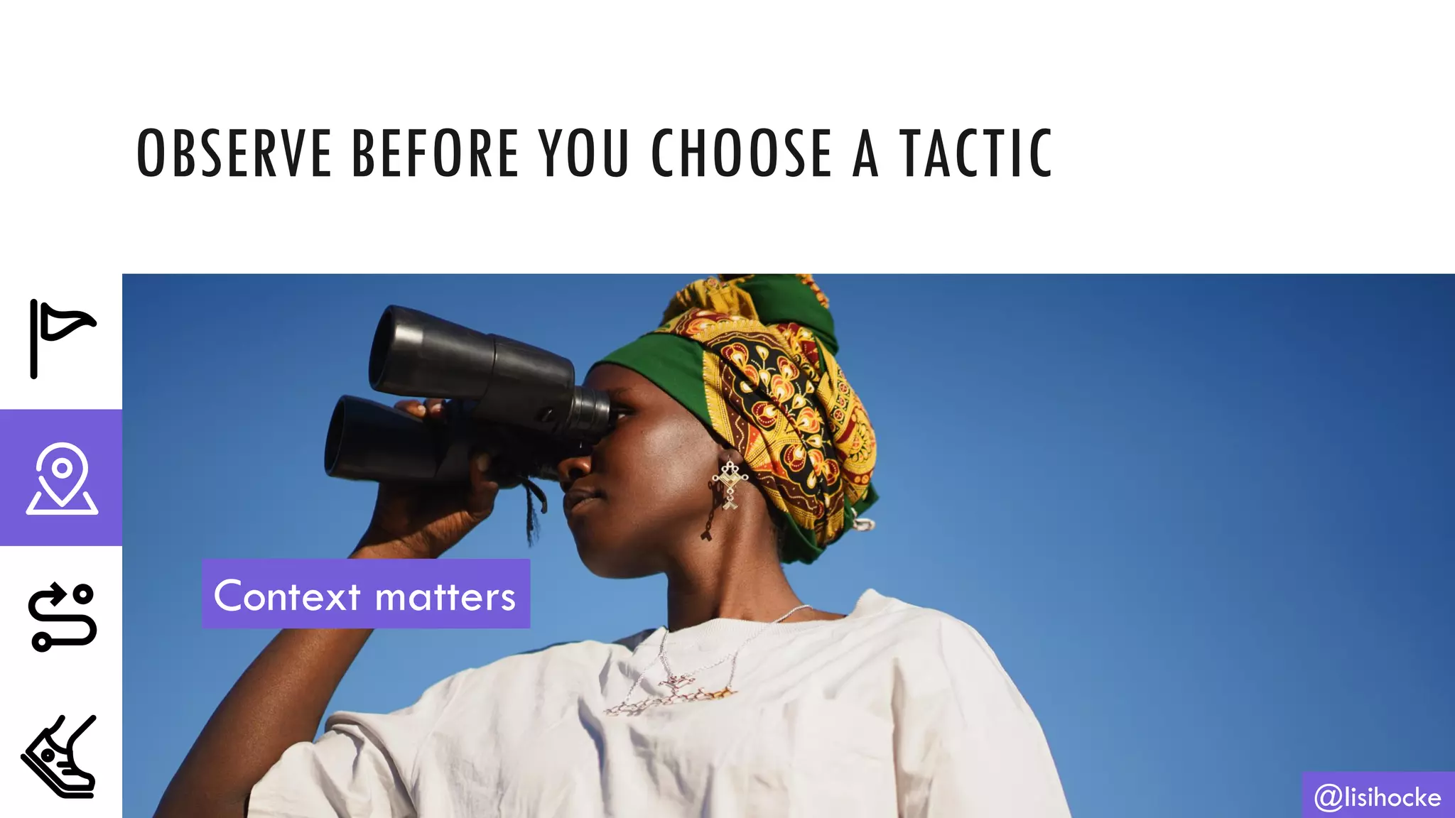 OBSERVE BEFORE YOU CHOOSE A TACTIC
@lisihocke
Context matters
 
