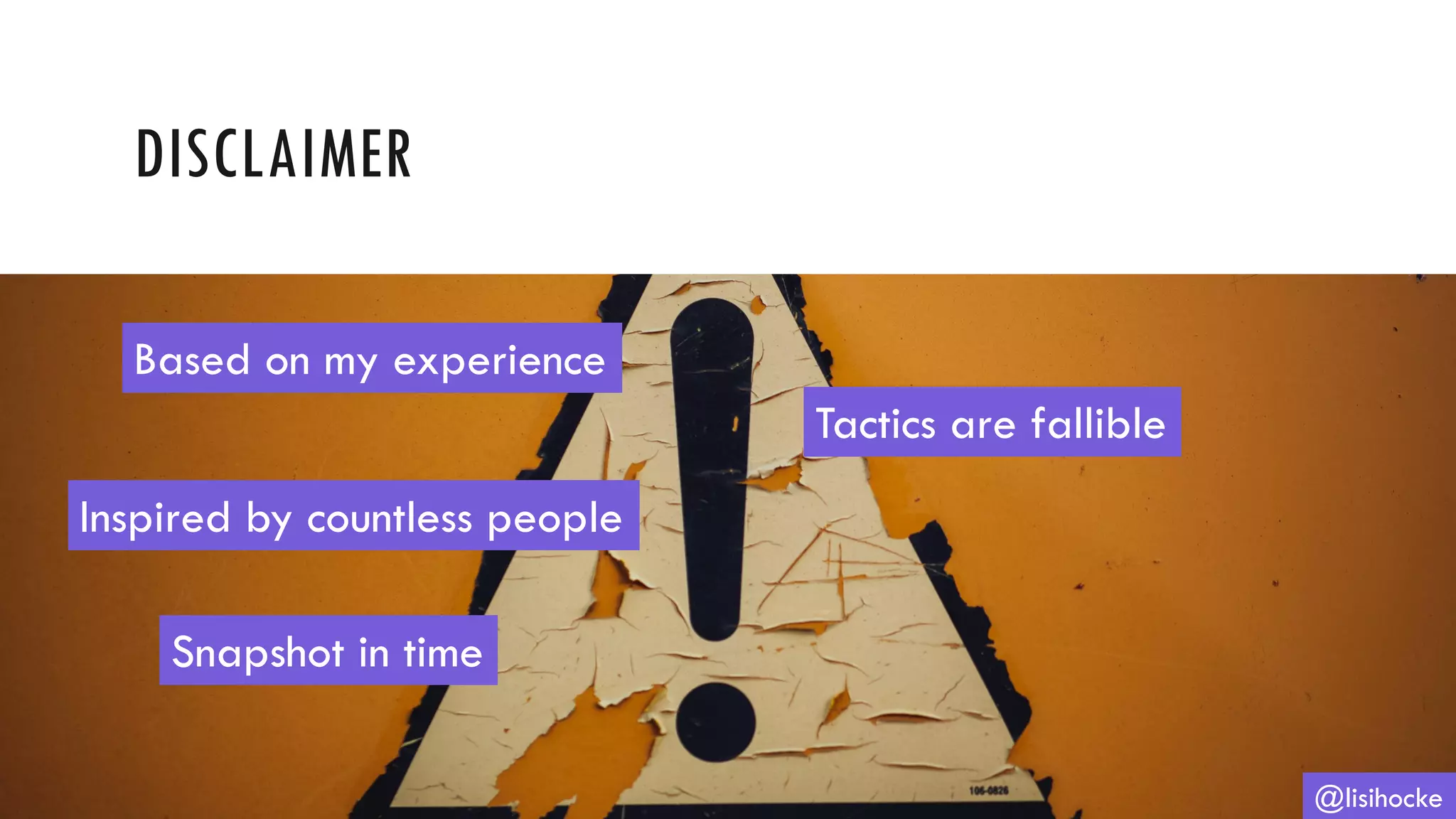 DISCLAIMER
@lisihocke
Based on my experience
Snapshot in time
Tactics are fallible
Inspired by countless people
 