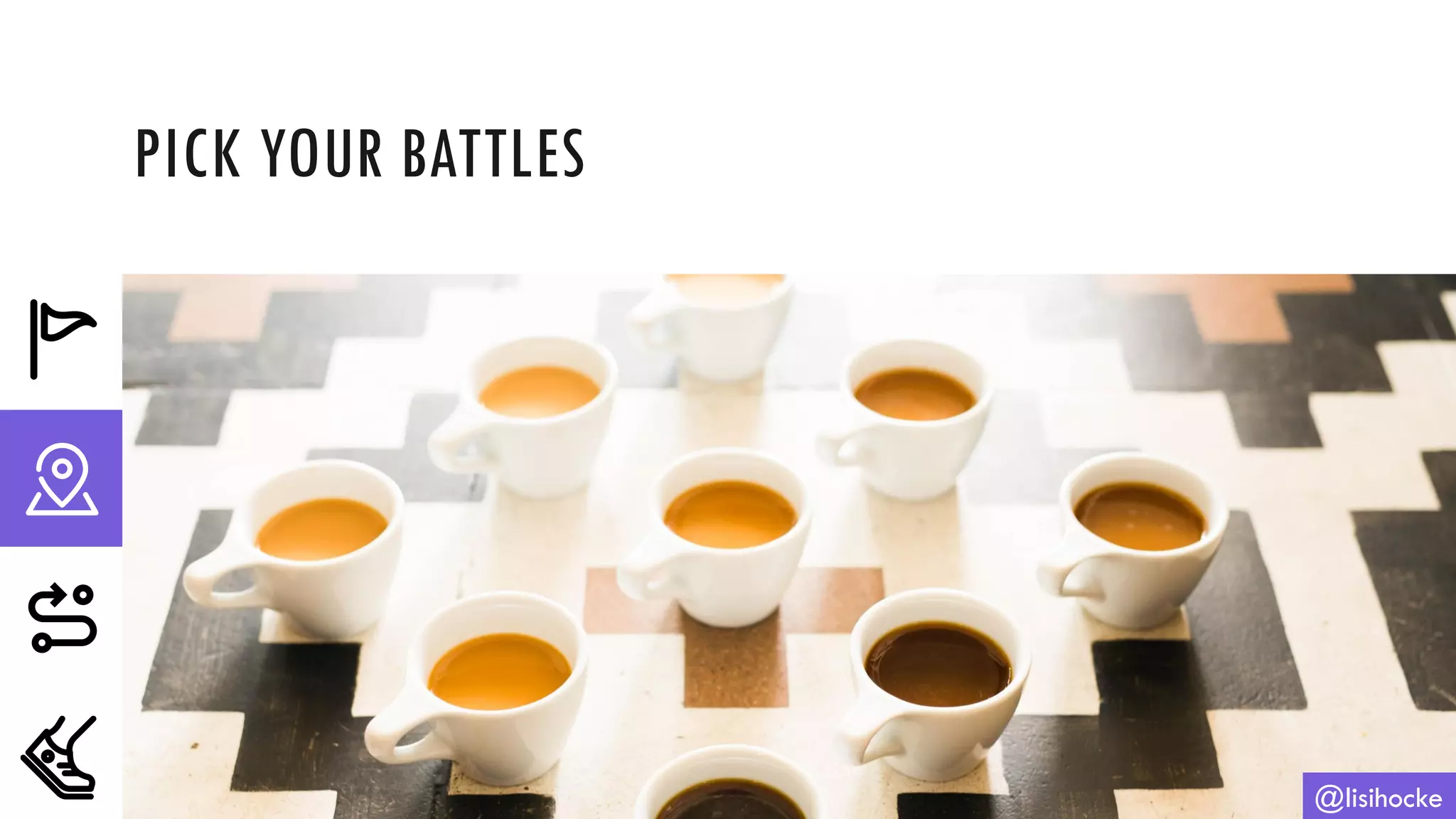 PICK YOUR BATTLES
@lisihocke
 