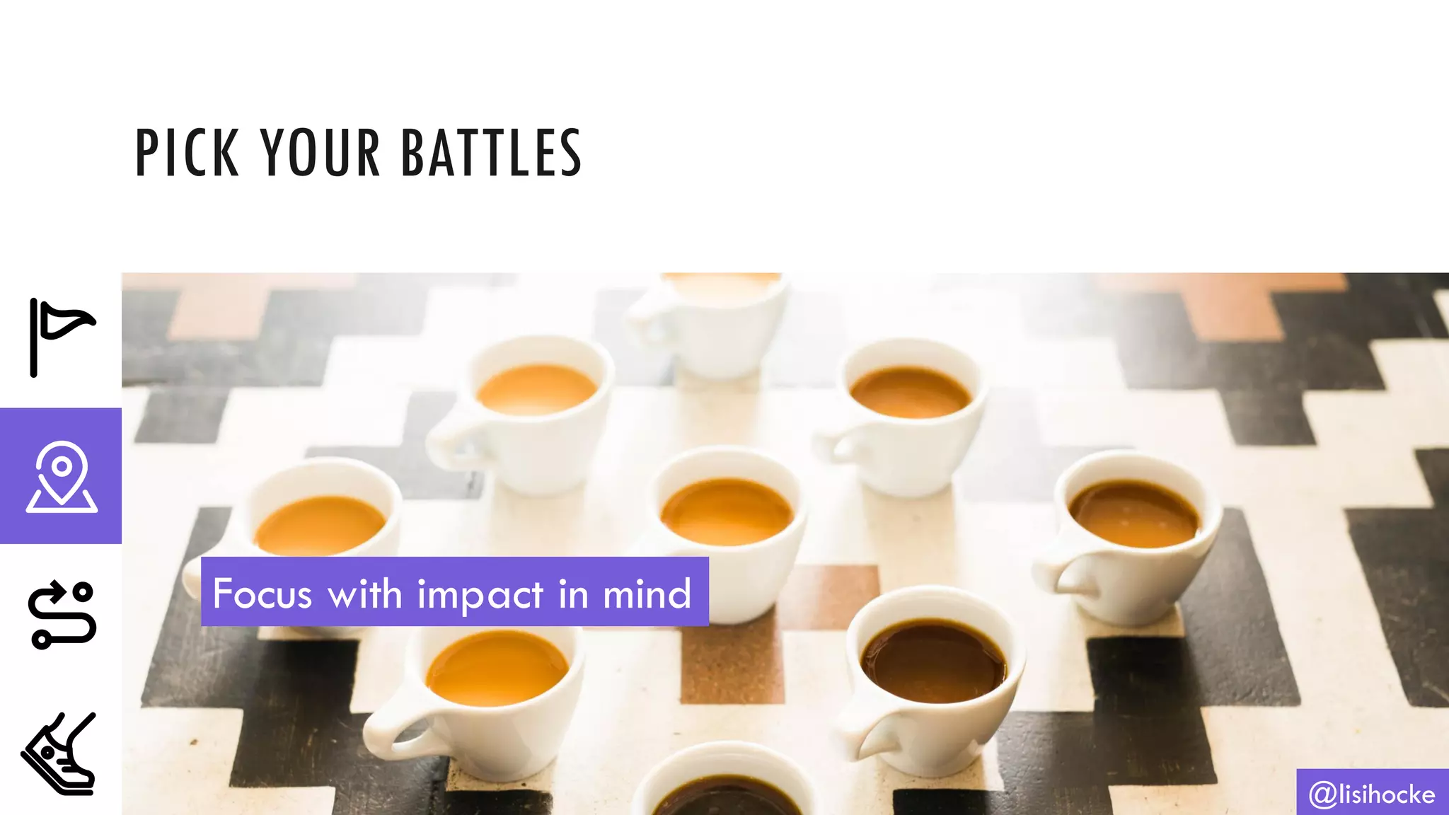 PICK YOUR BATTLES
@lisihocke
Focus with impact in mind
 