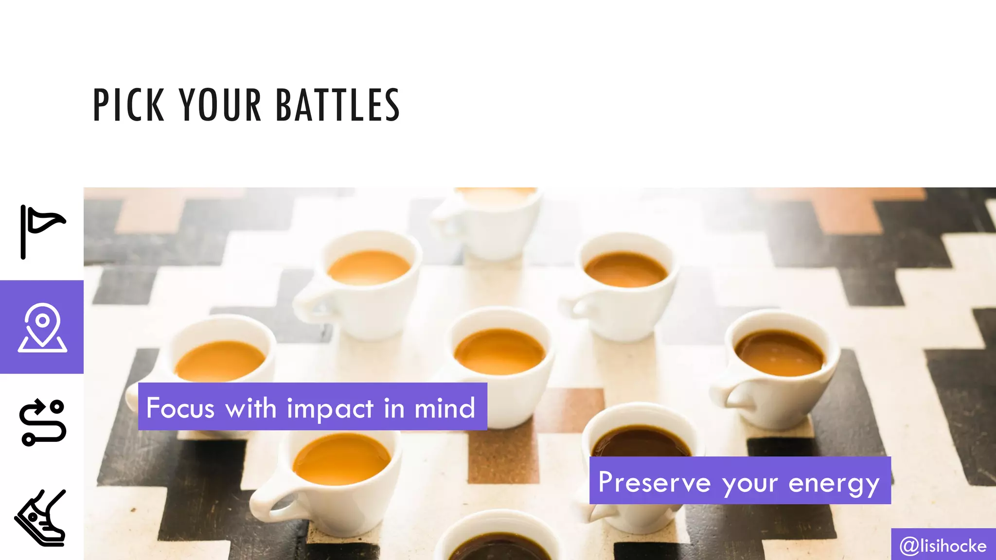 PICK YOUR BATTLES
@lisihocke
Focus with impact in mind
Preserve your energy
 