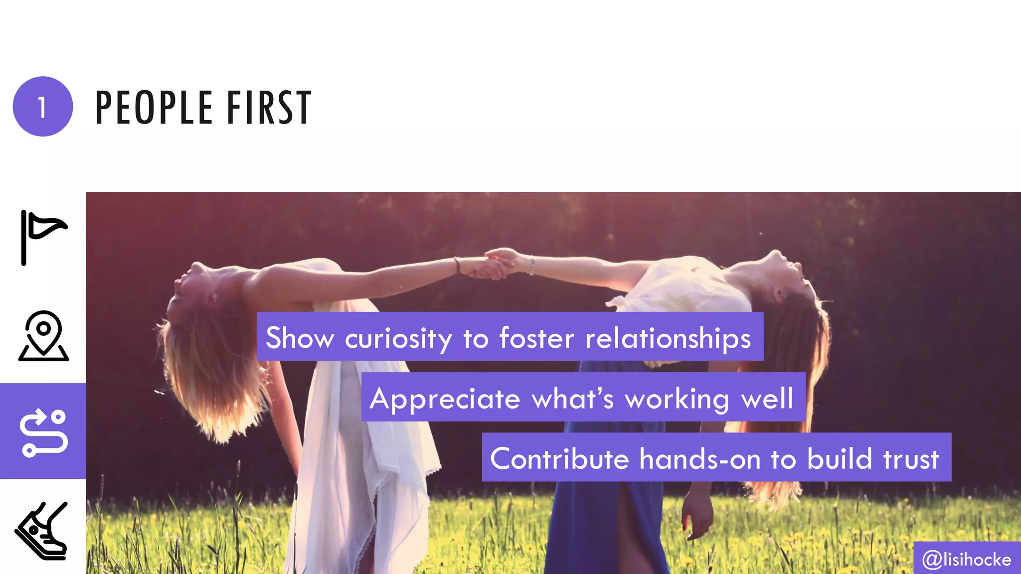 PEOPLE FIRST
@lisihocke
Show curiosity to foster relationships
Appreciate what’s working well
Contribute hands-on to build trust
1
 
