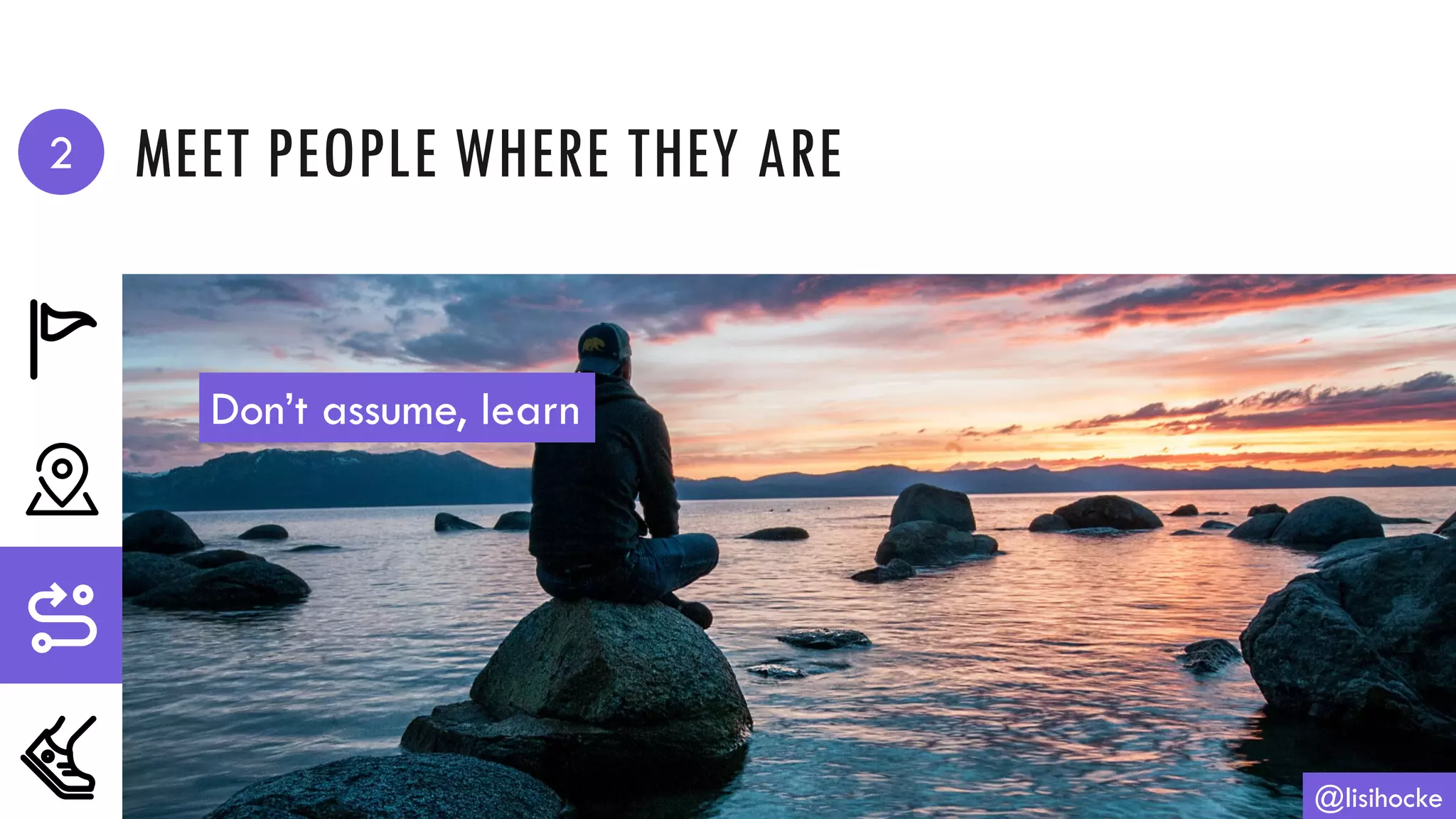 MEET PEOPLE WHERE THEY ARE
@lisihocke
Don’t assume, learn
2
 