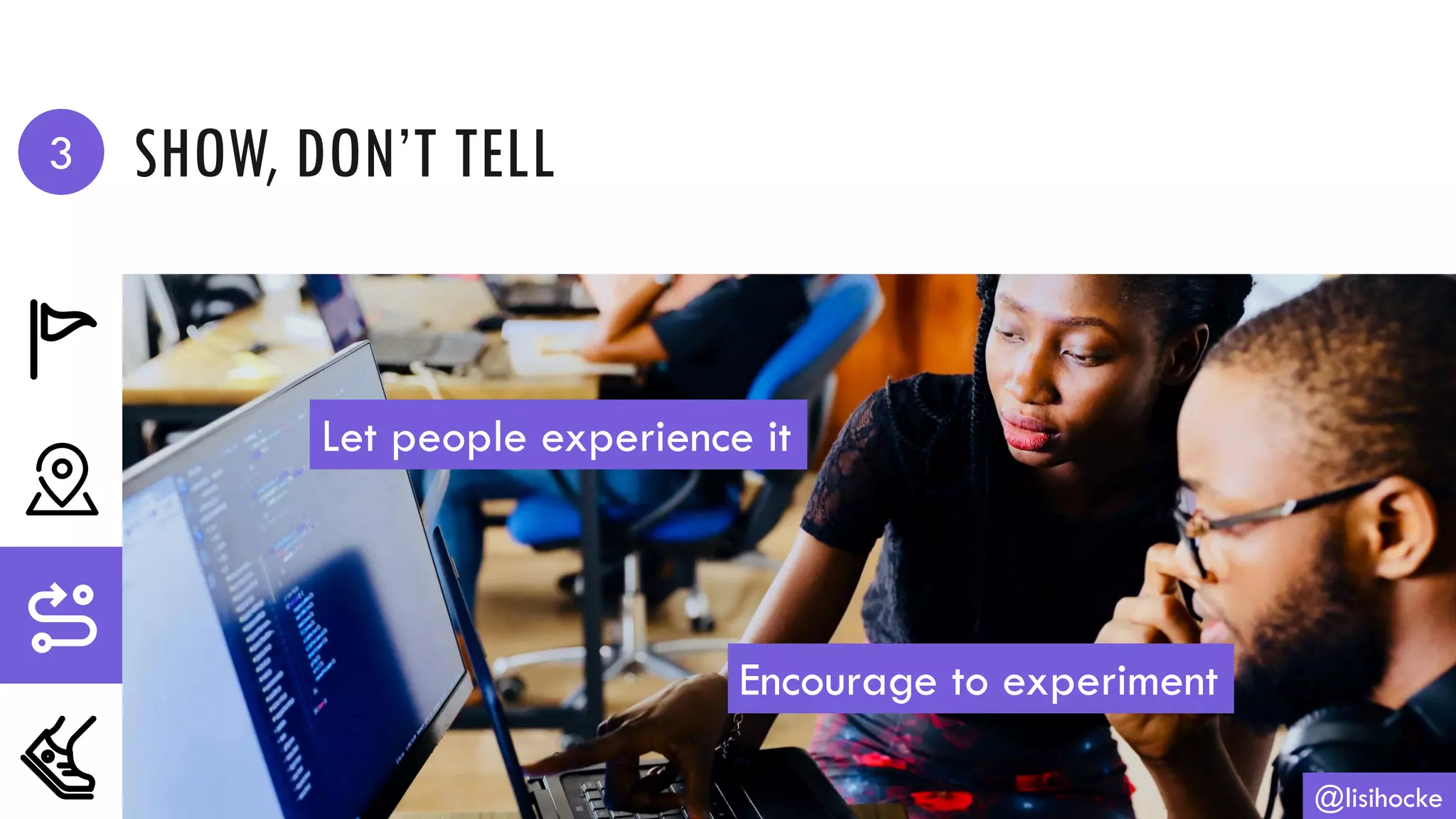 SHOW, DON’T TELL
@lisihocke
Let people experience it
Encourage to experiment
3
 