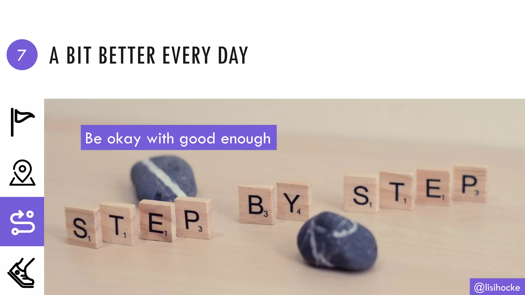 A BIT BETTER EVERY DAY
@lisihocke
Be okay with good enough
7
 