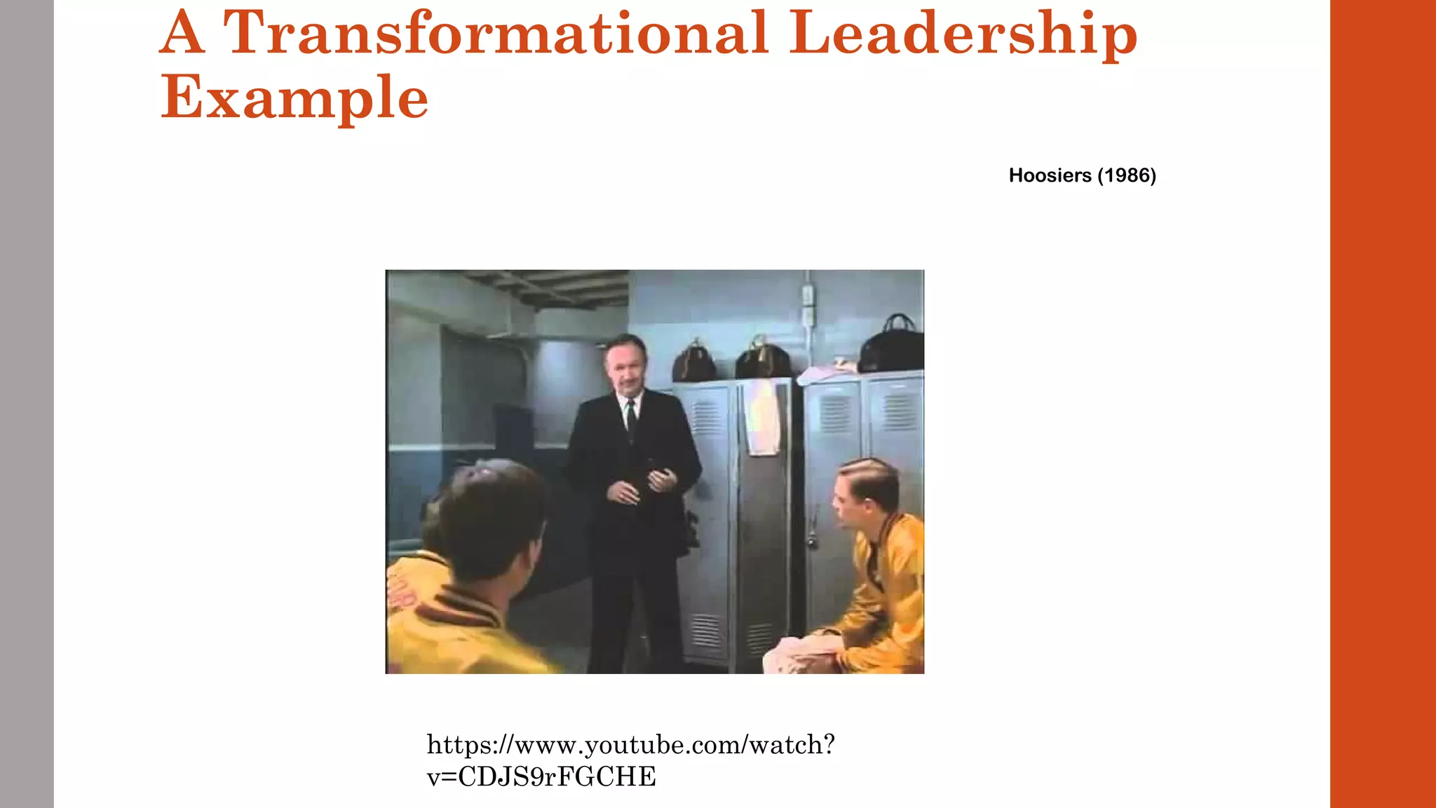 A Transformational Leadership 
Example 
Hoosiers (1986) 
https://www.youtube.com/watch? 
v=CDJS9rFGCHE 
 