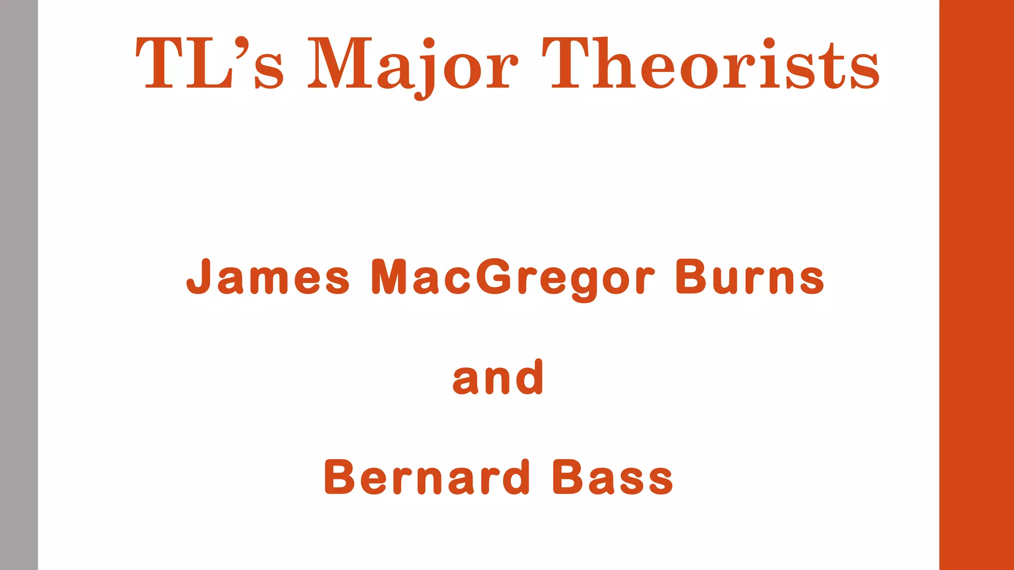 TL’s Major Theorists 
James MacGregor Burns 
and 
Bernard Bass 
 