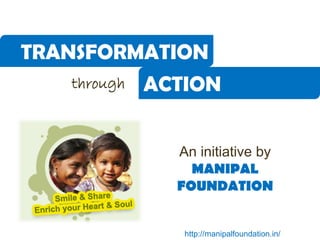 TRANSFORMATION
   through   ACTION


               An initiative by
                 MANIPAL
               FOUNDATION


                http://manipalfoundation.in/
 