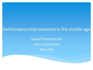 Performance improvement in the mobile age
Sawad Thotathil MD
Care Coordinates
MA, USA

 