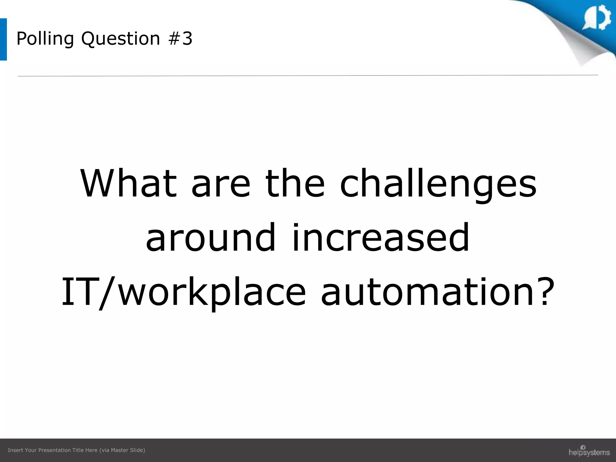 Insert Your Presentation Title Here (via Master Slide)
Polling Question #3
What are the challenges
around increased
IT/workplace automation?
 