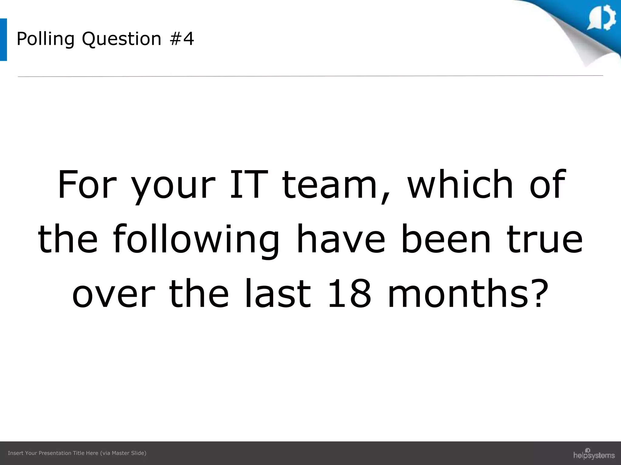 Insert Your Presentation Title Here (via Master Slide)
Polling Question #4
For your IT team, which of
the following have been true
over the last 18 months?
 