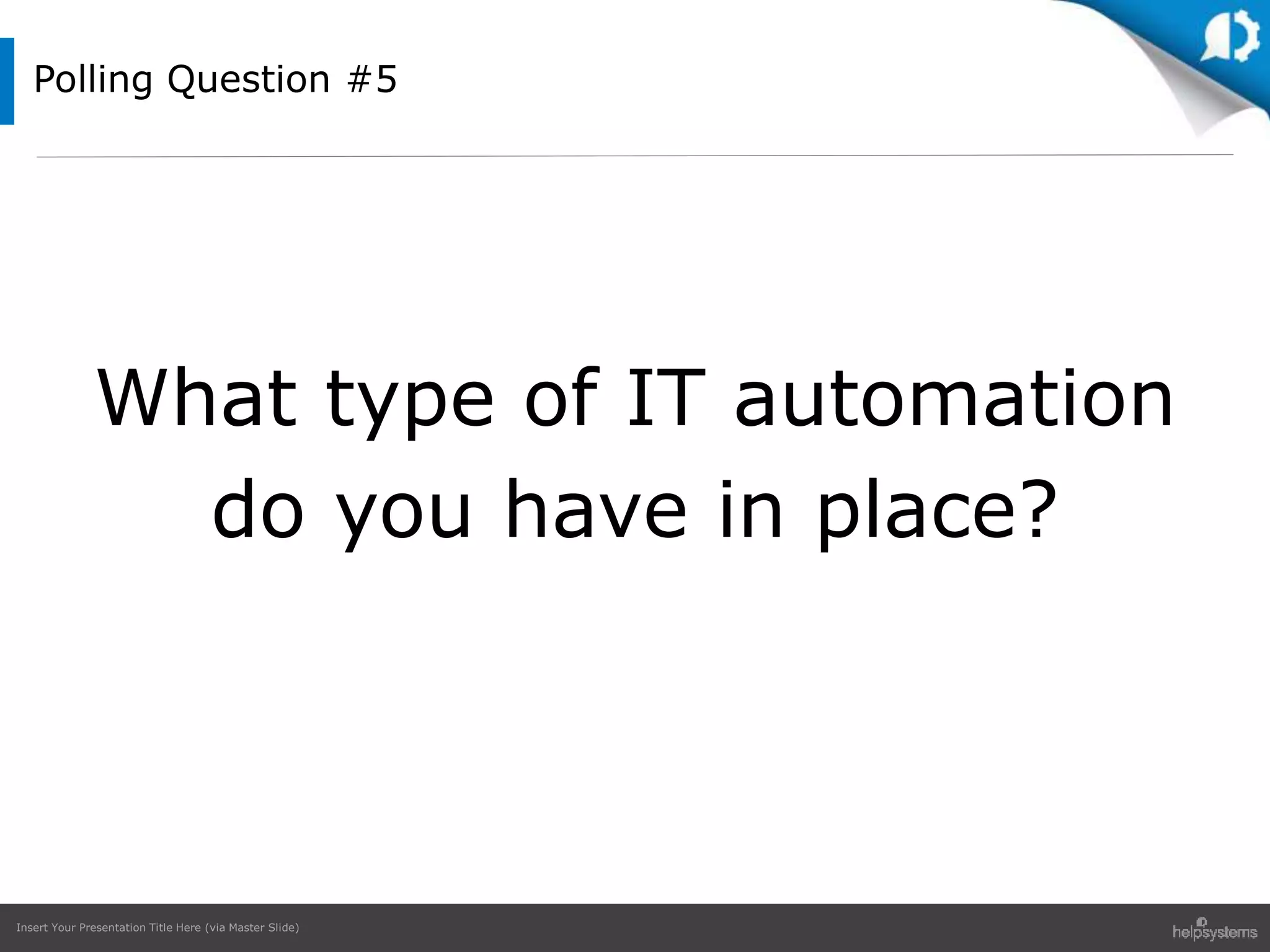 Insert Your Presentation Title Here (via Master Slide)
Polling Question #5
What type of IT automation
do you have in place?
 