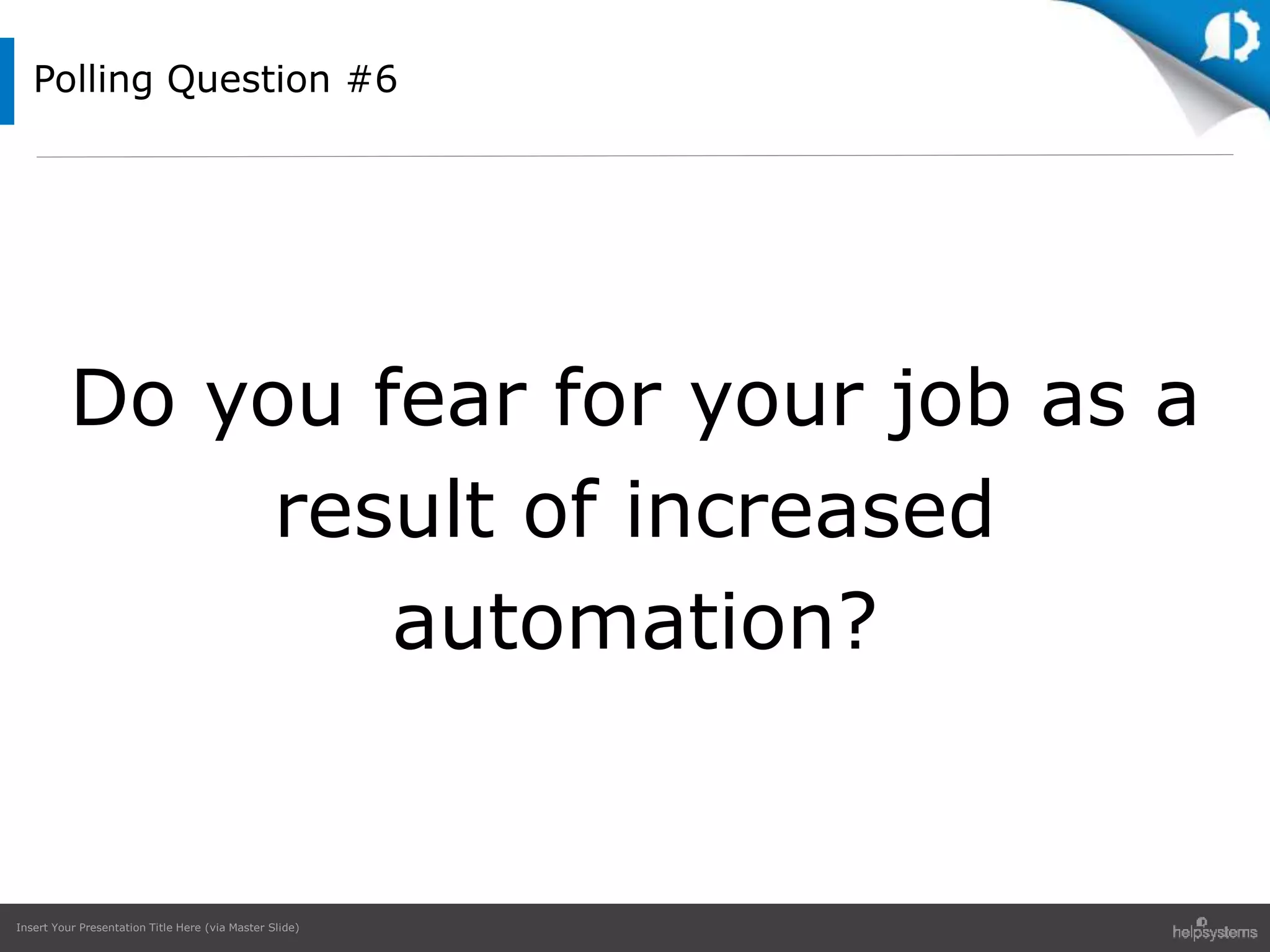 Insert Your Presentation Title Here (via Master Slide)
Polling Question #6
Do you fear for your job as a
result of increased
automation?
 