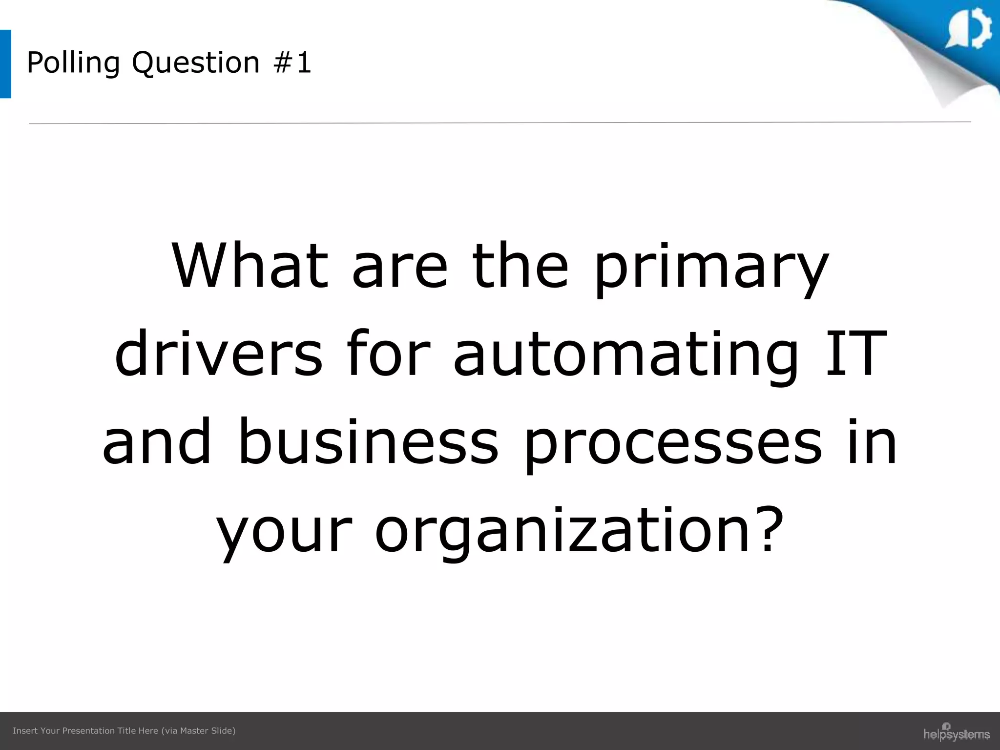 Insert Your Presentation Title Here (via Master Slide)
Polling Question #1
What are the primary
drivers for automating IT
and business processes in
your organization?
 