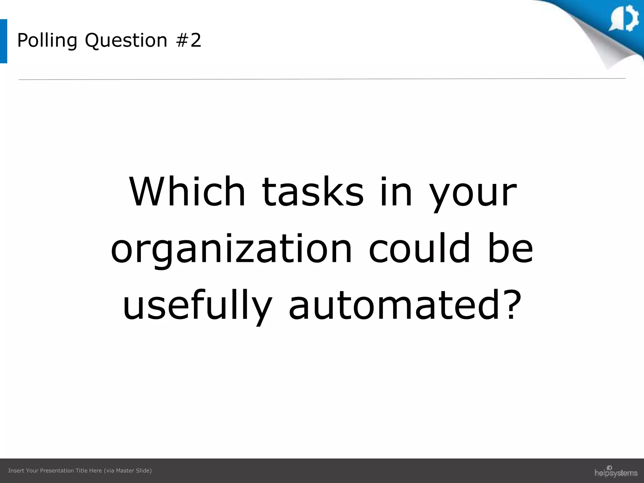 Insert Your Presentation Title Here (via Master Slide)
Polling Question #2
Which tasks in your
organization could be
usefully automated?
 