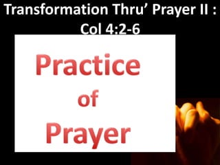 Transformation Thru’ Prayer II :
          Col 4:2-6
 