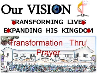 Our VISION
  TRANSFORMING LIVES
                  
EXPANDING HIS KINGDOM
                   
 Transformation Thru’
        Prayer
 