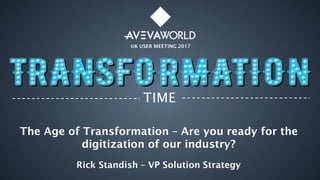 UK USER MEETING 2017
TIME
The Age of Transformation – Are you ready for the
digitization of our industry?
Rick Standish – VP Solution Strategy
 