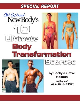 10
Ultimate
Body
Transformation
Secrets
Authors of
Old School New Body
by Becky & Steve
Holman
SPECIAL REPORT
’s
 